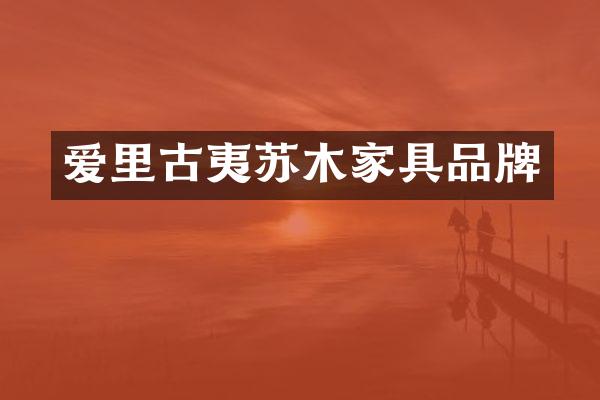 爱里古夷苏木家具品牌