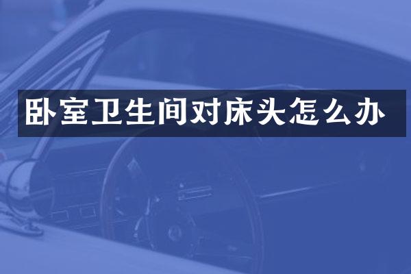 卧室卫生间对床头怎么办