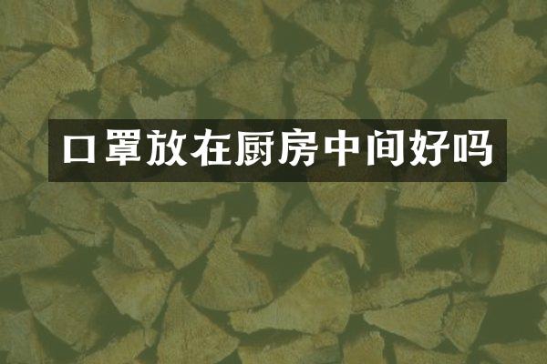 口罩放在厨房中间好吗