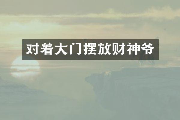 对着大门摆放财神爷