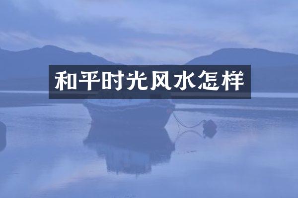 和平时光风水怎样