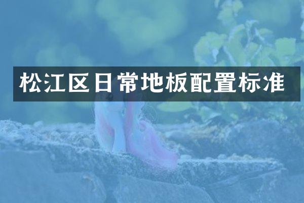 松江区日常地板配置标准
