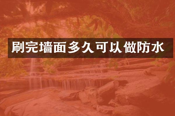 刷完墙面多久可以做防水