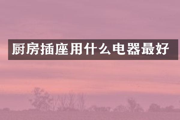厨房插座用什么电器最好