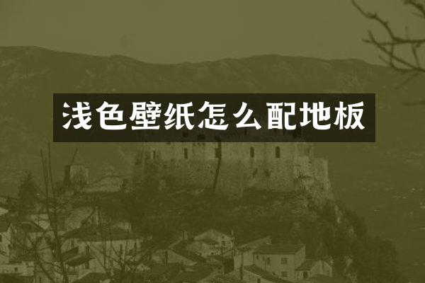浅色壁纸怎么配地板