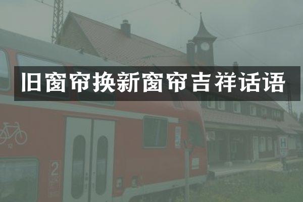 旧窗帘换新窗帘吉祥话语