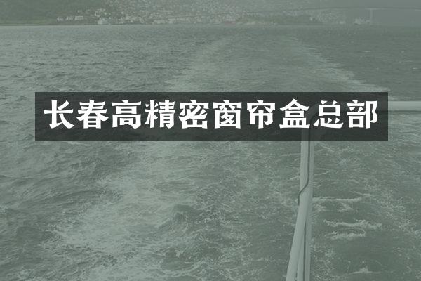 长春高精密窗帘盒总部