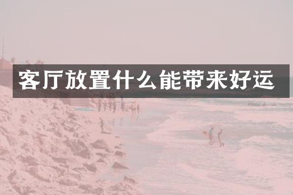 客厅放置什么能带来好运