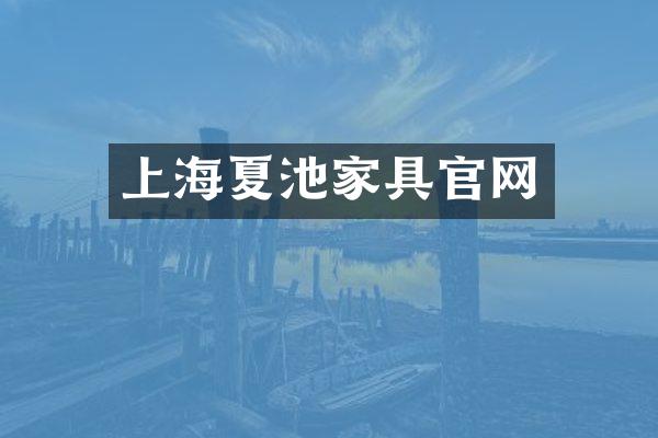 上海夏池家具官网