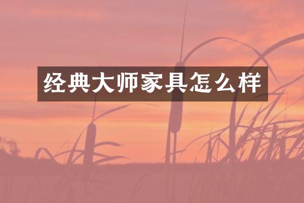 经典大师家具怎么样