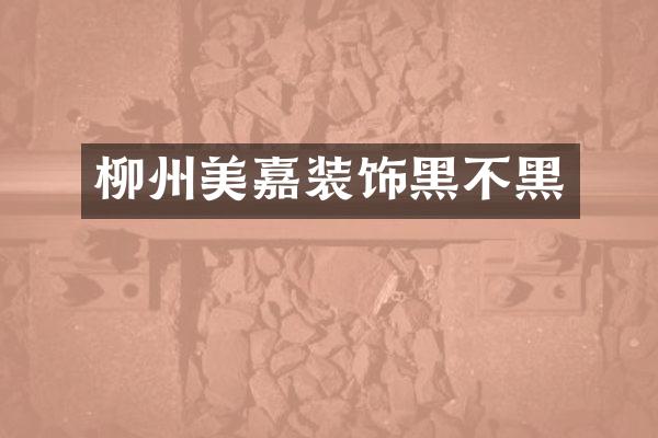 柳州美嘉装饰黑不黑