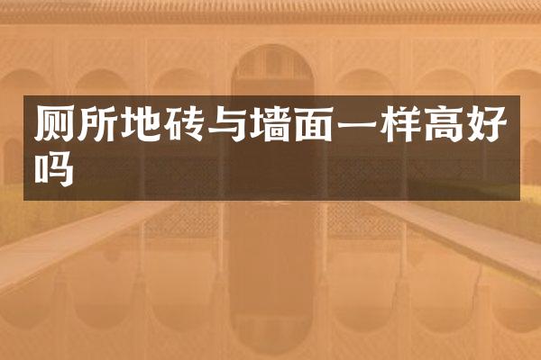厕所地砖与墙面一样高好吗