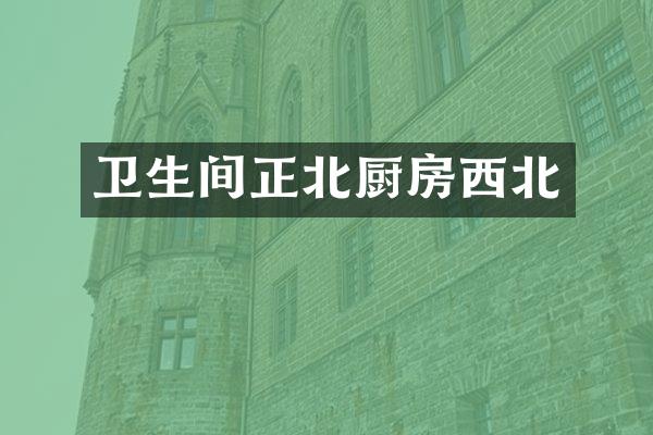 卫生间正北厨房西北