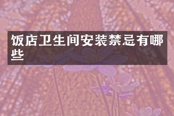饭店卫生间安装禁忌有哪些