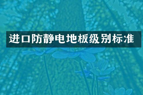 进口防静电地板级别标准