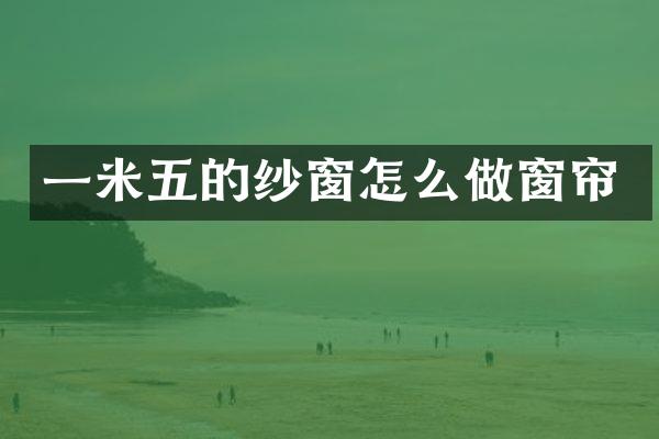 一米五的纱窗怎么做窗帘