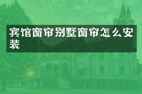 宾馆窗帘别墅窗帘怎么安装