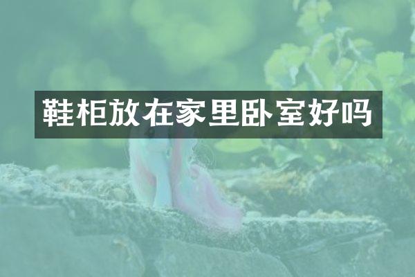鞋柜放在家里卧室好吗