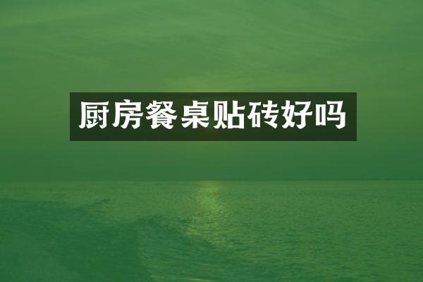 厨房餐桌贴砖好吗
