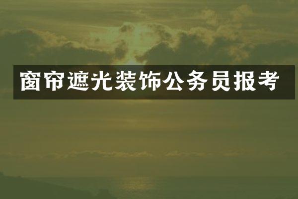窗帘遮光装饰公务员报考