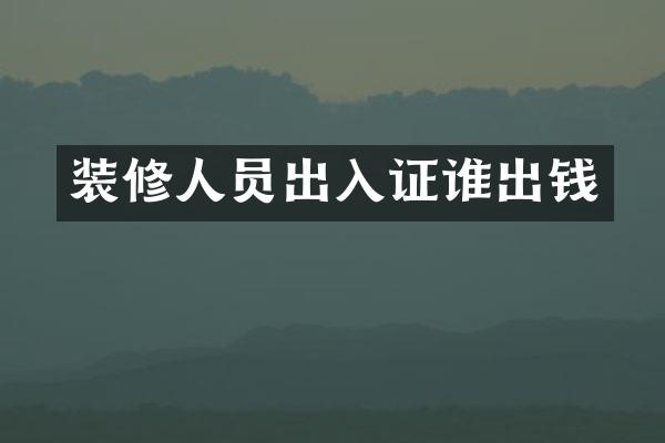 装修人员出入证谁出钱