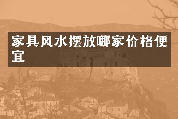家具风水摆放哪家价格便宜