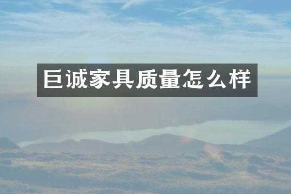 巨诚家具质量怎么样
