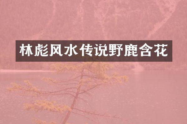林彪风水传说野鹿含花