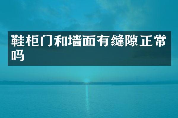 鞋柜门和墙面有缝隙正常吗