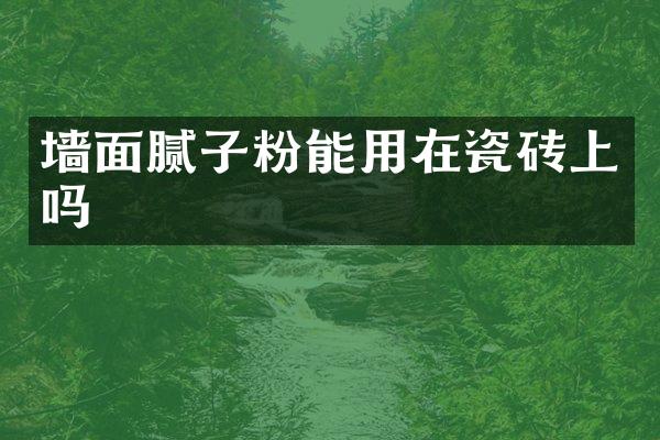 墙面腻子粉能用在瓷砖上吗