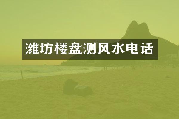 潍坊楼盘测风水电话
