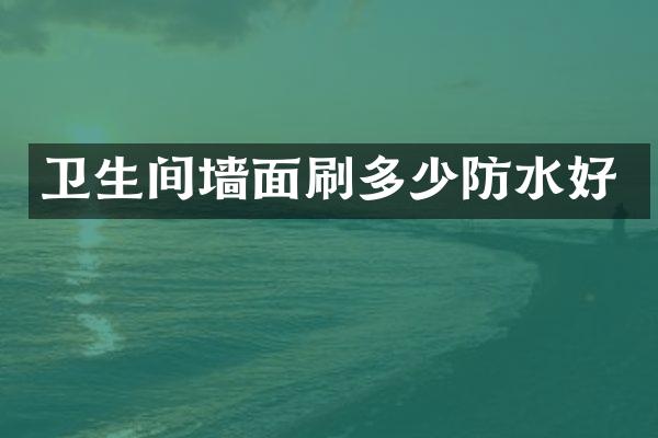 卫生间墙面刷多少防水好