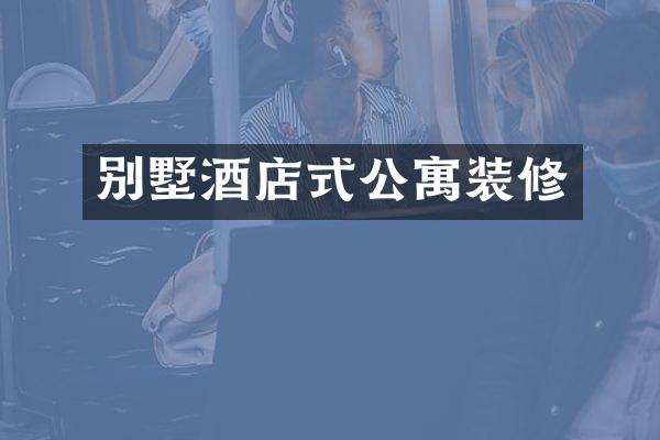 别墅酒店式公寓装修