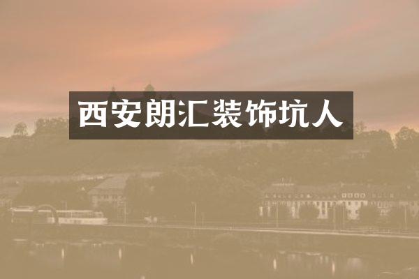 西安朗汇装饰坑人