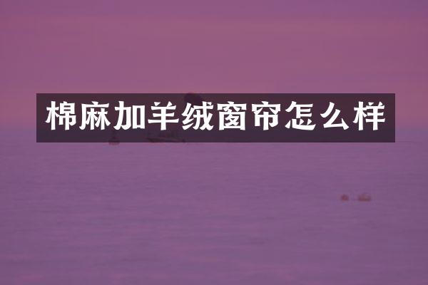 棉麻加羊绒窗帘怎么样