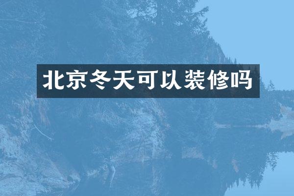 北京冬天可以装修吗