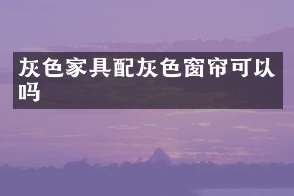 灰色家具配灰色窗帘可以吗