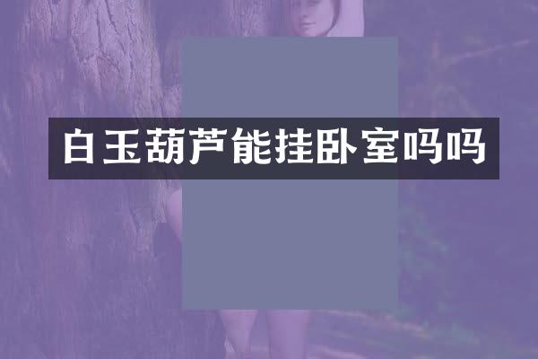 白玉葫芦能挂卧室吗吗