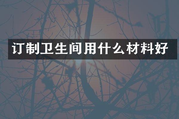 订制卫生间用什么材料好