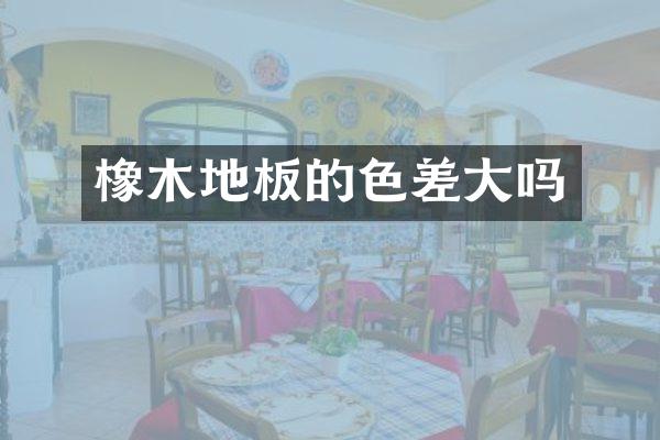橡木地板的色差大吗