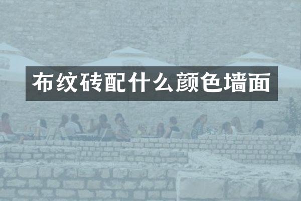 布纹砖配什么颜色墙面