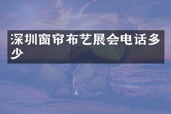 深圳窗帘布艺展会电话多少