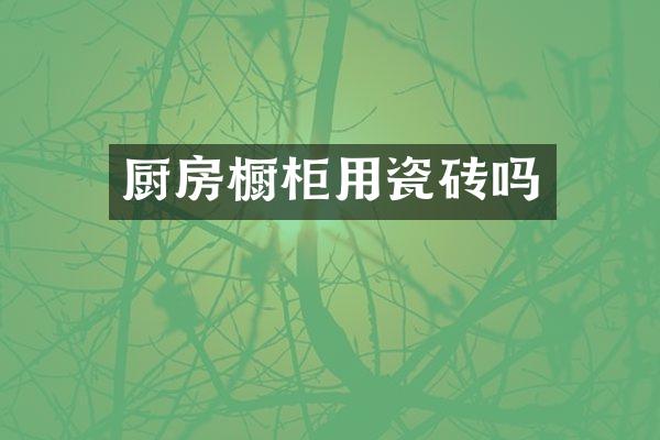 厨房橱柜用瓷砖吗
