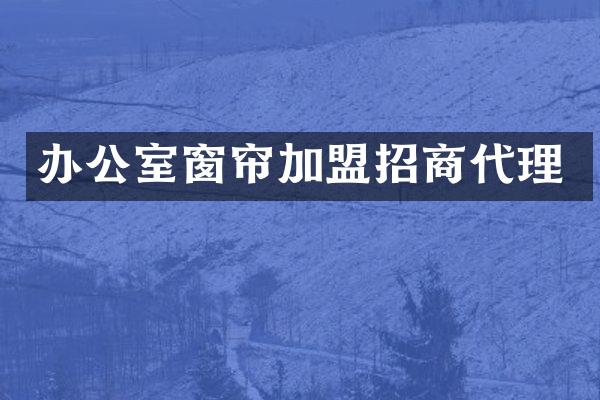 办公室窗帘加盟招商代理