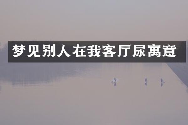 梦见别人在我客厅尿寓意