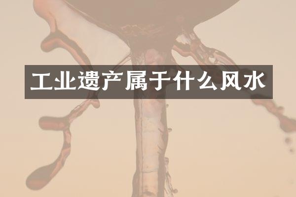 工业遗产属于什么风水