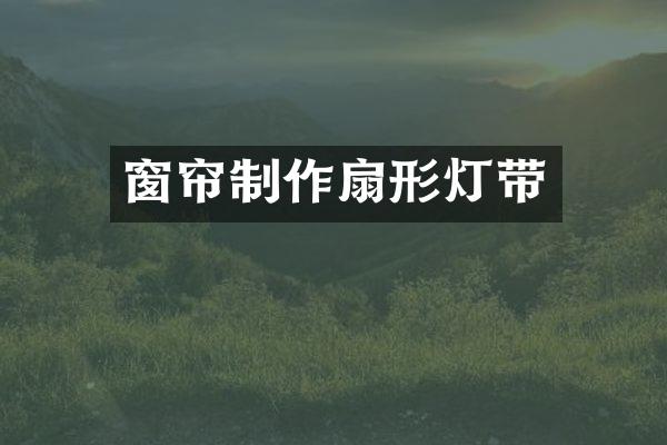 窗帘制作扇形灯带