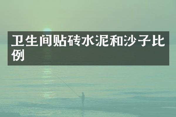 卫生间贴砖水泥和沙子比例