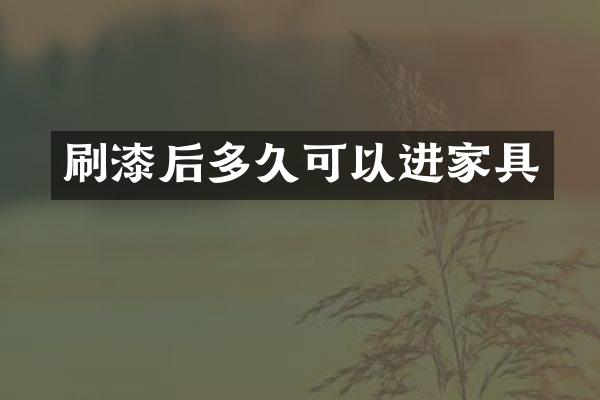 刷漆后多久可以进家具