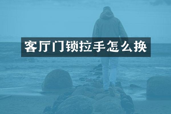 客厅门锁拉手怎么换
